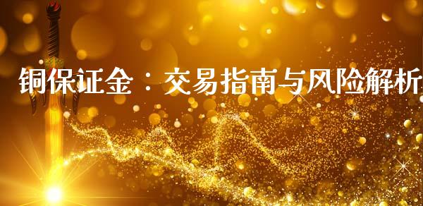 铜保证金：交易指南与风险解析_https://cj002.lansai.wang_期货问答_第1张