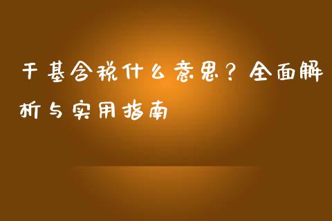 干基含税什么意思？全面解析与实用指南_https://cj002.lansai.wang_会计问答_第1张