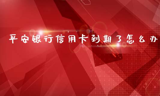 平安银行信用卡到期了怎么办_https://cj002.lansai.wang_金融问答_第1张