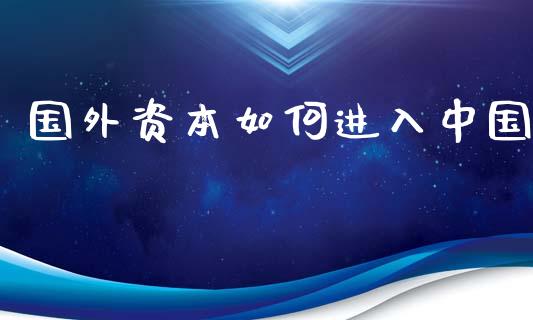 国外资本如何进入中国_股市问答_第1张_财经百问网 国外资本如何进入中国_https://cj002.lansai.wang_股市问答_第1张