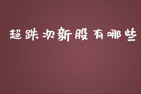超跌次新股有哪些_https://cj002.lansai.wang_财经问答_第1张