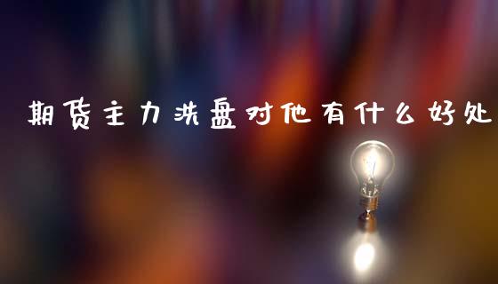期货主力洗盘对他有什么好处_https://cj002.lansai.wang_理财问答_第1张