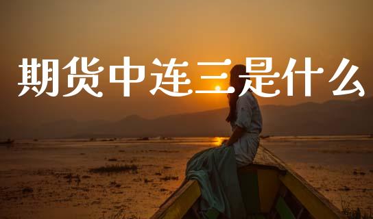 期货中连三是什么_理财问答_第1张_财经百问网 期货中连三是什么_https://cj002.lansai.wang_理财问答_第1张