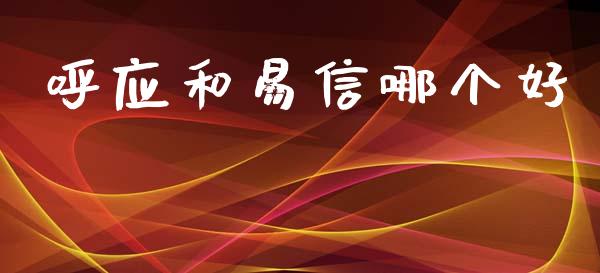 呼应和易信哪个好_https://cj002.lansai.wang_理财问答_第1张