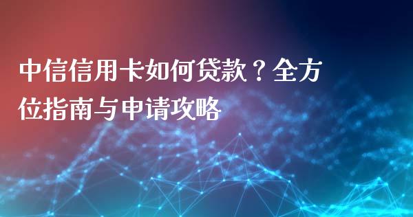 中信信用卡如何贷款？全方位指南与申请攻略_https://cj002.lansai.wang_理财问答_第1张