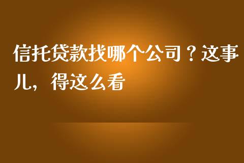 信托贷款找哪个公司？这事儿，得这么看_https://cj002.lansai.wang_会计问答_第1张