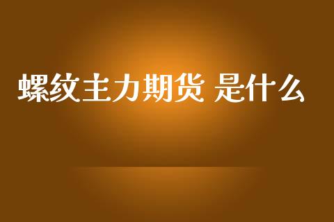 螺纹主力期货 是什么_https://cj002.lansai.wang_期货问答_第1张