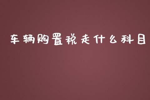 车辆购置税走什么科目_https://cj002.lansai.wang_会计问答_第1张
