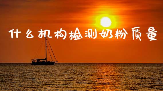什么机构检测奶粉质量_https://cj002.lansai.wang_股市问答_第1张