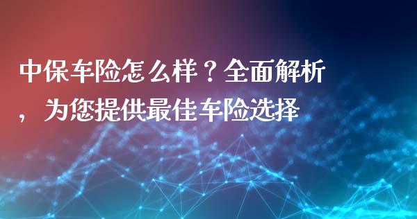 中保车险怎么样？全面解析，为您提供最佳车险选择_https://cj002.lansai.wang_期货问答_第1张