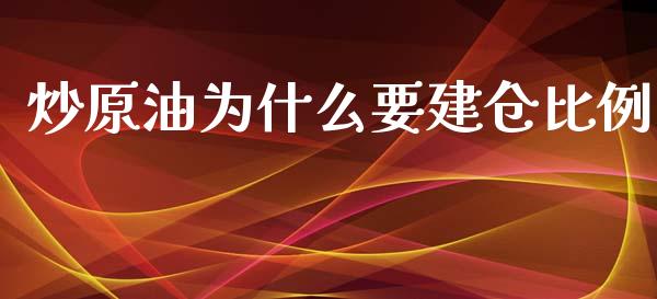 炒原油为什么要建仓比例_https://cj002.lansai.wang_期货问答_第1张