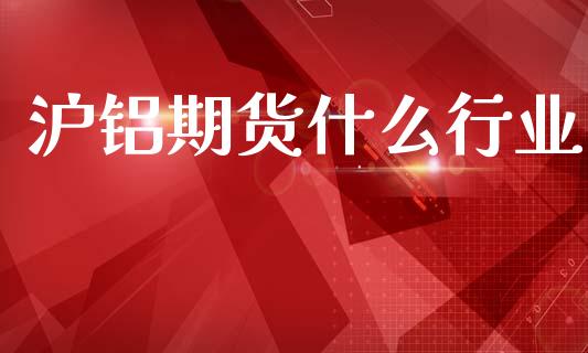 沪铝期货什么行业_https://cj002.lansai.wang_理财问答_第1张