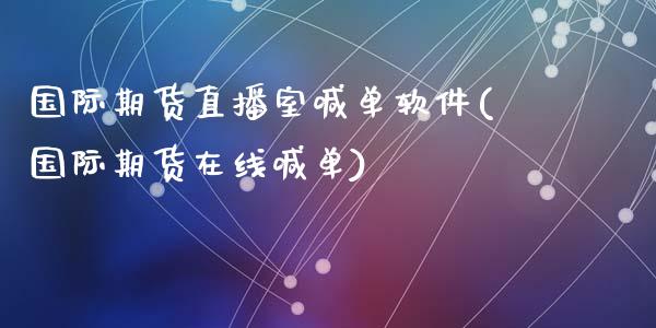 国际期货直播室喊单软件(国际期货在线喊单)_https://cj002.lansai.wang_会计问答_第1张
