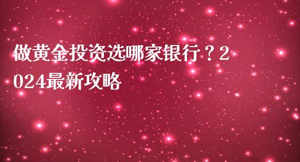 做黄金投资选哪家银行？2024最新攻略_https://cj002.lansai.wang_会计问答_第1张