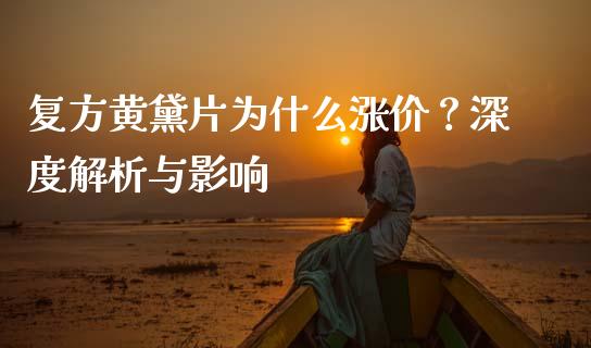 复方黄黛片为什么涨价？深度解析与影响_https://cj002.lansai.wang_股市问答_第1张