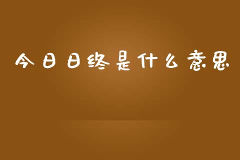 今日日终是什么意思_https://cj002.lansai.wang_财经问答_第1张