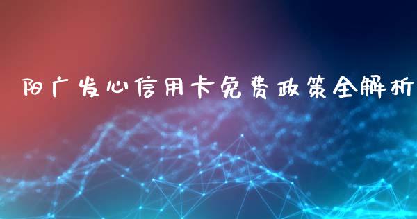 阳广发心信用卡免费政策全解析_财经问答_第1张_财经百问网 阳广发心信用卡免费政策全解析_https://cj002.lansai.wang_财经问答_第1张