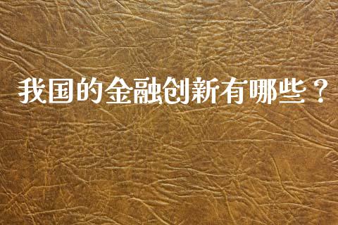 我国的金融创新有哪些？_https://cj002.lansai.wang_财经问答_第1张