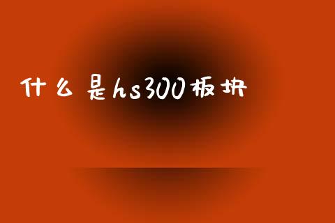 什么是hs300板块_https://cj002.lansai.wang_财经问答_第1张