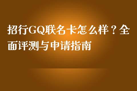 招行GQ联名卡怎么样？全面评测与申请指南_https://cj002.lansai.wang_保险问答_第1张