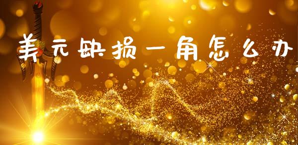美元缺损一角怎么办_https://cj002.lansai.wang_财经问答_第1张