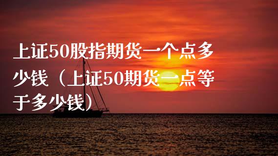 上证50股指期货一个点多少钱(上证50期货一点等于多少钱)_会计问答_第1张_财经百问网 上证50股指期货一个点多少钱(上证50期货一点等于多少钱)_https://cj002.lansai.wang_会计问答_第1张