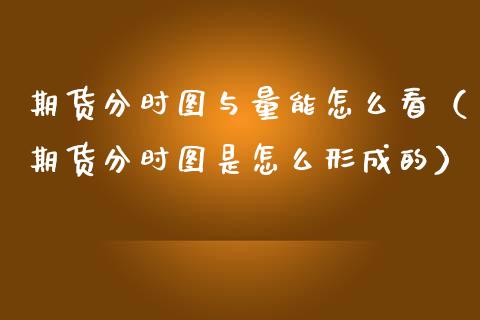 期货分时图与量能怎么看（期货分时图是怎么形成的）_https://cj002.lansai.wang_股市问答_第1张