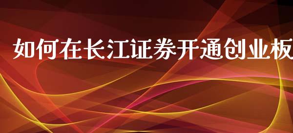 如何在长江证券开通创业板_https://cj002.lansai.wang_股市问答_第1张