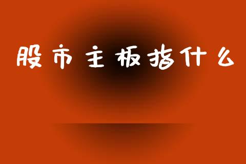 股市主板指什么_会计问答_第1张_财经百问网 股市主板指什么_https://cj002.lansai.wang_会计问答_第1张