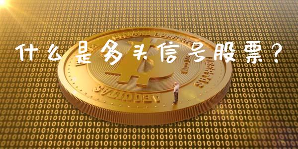 什么是多头信号股票？_https://cj002.lansai.wang_股市问答_第1张