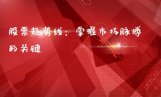 股票趋势线：掌握市场脉搏的关键_https://cj002.lansai.wang_财经问答_第1张