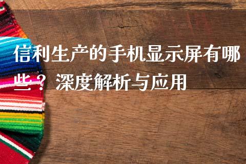 信利生产的手机显示屏有哪些？ 深度解析与应用_https://cj002.lansai.wang_财经问答_第1张