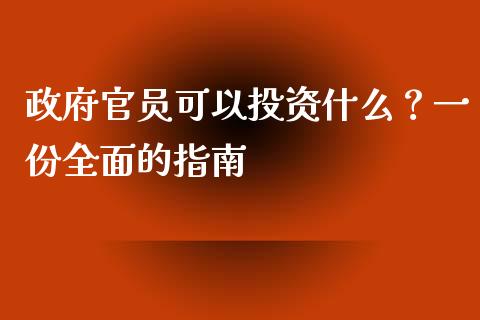 政府官员可以投资什么？一份全面的指南_https://cj002.lansai.wang_财经百问_第1张