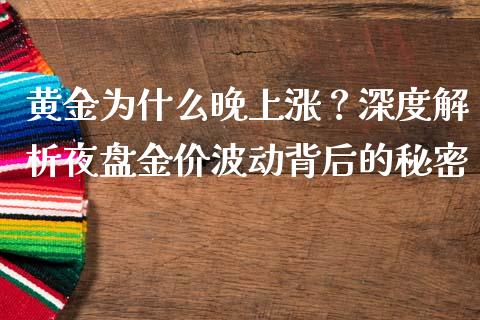 黄金为什么晚上涨？深度解析夜盘金价波动背后的秘密_https://cj002.lansai.wang_财经问答_第1张
