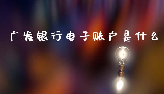 广发银行电子账户是什么_https://cj002.lansai.wang_金融问答_第1张