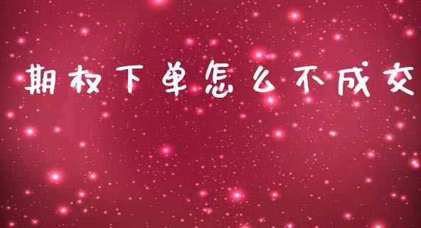 期权下单怎么不成交_https://cj002.lansai.wang_保险问答_第1张