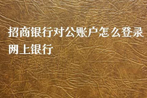 招商银行对公账户怎么登录网上银行_https://cj002.lansai.wang_金融问答_第1张