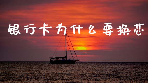 银行卡为什么要换芯_https://cj002.lansai.wang_财经问答_第1张