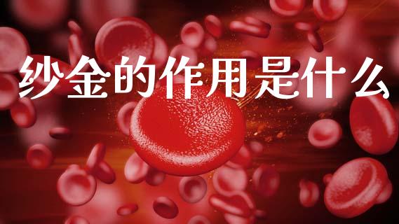 纱金的作用是什么_https://cj002.lansai.wang_金融问答_第1张