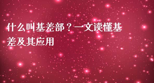 什么叫基差部？一文读懂基差及其应用_https://cj002.lansai.wang_财经百问_第1张
