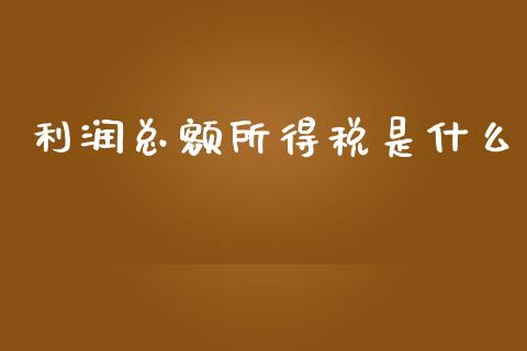 利润总额所得税是什么_https://cj002.lansai.wang_会计问答_第1张