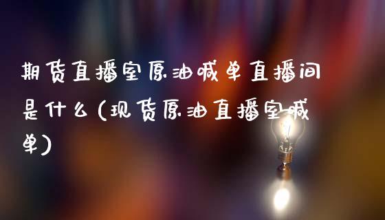 期货直播室原油喊单直播间是什么(现货原油直播室喊单)_财经问答_第1张_财经百问网 期货直播室原油喊单直播间是什么(现货原油直播室喊单)_https://cj002.lansai.wang_财经问答_第1张