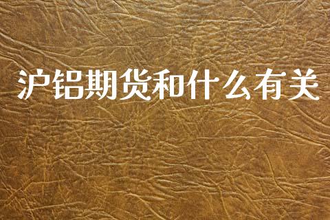 沪铝期货和什么有关_https://cj002.lansai.wang_理财问答_第1张