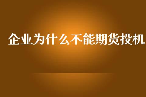 企业为什么不能期货投机_https://cj002.lansai.wang_金融问答_第1张