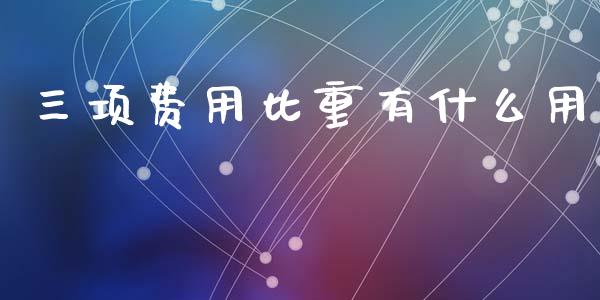 三项费用比重有什么用_https://cj002.lansai.wang_会计问答_第1张
