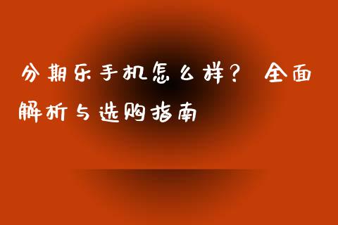 分期乐手机怎么样？ 全面解析与选购指南_https://cj002.lansai.wang_保险问答_第1张