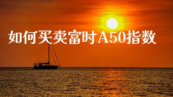 如何买卖富时A50指数_https://cj002.lansai.wang_股市问答_第1张