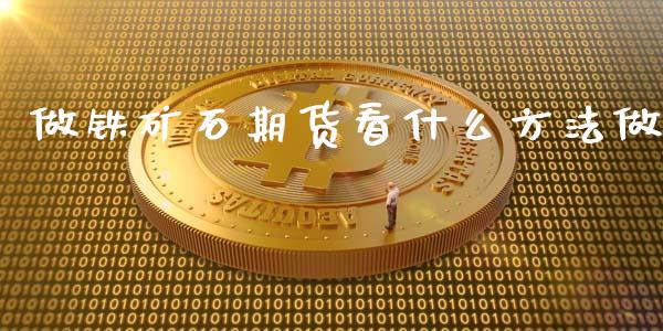 做铁矿石期货看什么方法做_https://cj002.lansai.wang_财经百问_第1张
