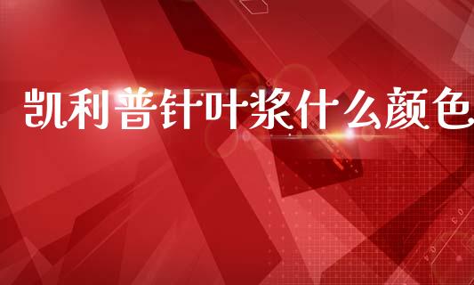 凯利普针叶浆什么颜色_保险问答_第1张_财经百问网 凯利普针叶浆什么颜色_https://cj002.lansai.wang_保险问答_第1张
