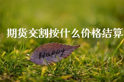 期货交割按什么价格结算_https://cj002.lansai.wang_期货问答_第1张